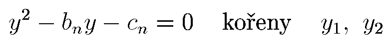 \begin{displaymath}
y^2 - b_n y - c_n = 0 \ \ \ {\rm koeny}\ \ \ y_1, \ y_2
\end{displaymath}