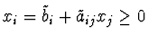 $x_i = \tilde{b}_i + \tilde{a}_{ij} x_j \geq 0$