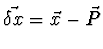 $\vec{\delta x} = \vec{x} - \vec{P}$