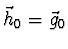 $\vec{h}_0 = \vec{g}_0$