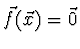 $\vec{f} (\vec{x}) = \vec{0}$