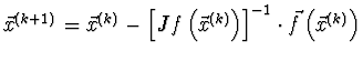 $\vec{x}^{(k+1)} = \vec{x}^{(k)} - \left[ Jf
\left( \vec{x}^{(k)} \right) \right]^{-1} \cdot \vec{f} \left(
\vec{x}^{(k)} \right)$