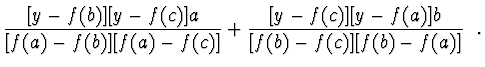 $\displaystyle \frac{[y - f(b)][y - f(c)]a}{[f(a) - f(b)][f(a) - f(c)]} +
\frac{[y - f(c)][y - f(a)]b}{[f(b) - f(c)][f(b) - f(a)]}\ \ .$