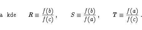 \begin{displaymath}
\!\!\!\!\!\!\!\!\! {\rm a\ \ kde}\qquad R \equiv \frac{f(b)}...
...quiv \frac{f(b)}{f(a)}\ ,
\qquad T \equiv \frac{f(a)}{f(c)}\ .
\end{displaymath}