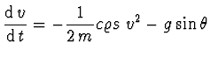 $\displaystyle \frac{{\rm d}\, v}
{{\rm d}\, t} = - \frac{1}{2\, m} c
\varrho s~v^2 - g \sin \theta$