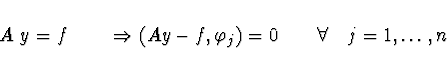 \begin{displaymath}
A\ y = f \qquad \Rightarrow (A y - f,\varphi_j) = 0
\qquad \forall \quad j = 1, \dots, n
\end{displaymath}