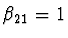 $\beta_{21} = 1$