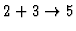 $2+3 \rightarrow 5$
