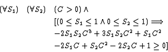 \begin{eqnarray*}(\forall S_1)&(\forall S_2)& (C > 0) \land\\
&&[ ( 0 \leq S_1 ...
... S_2 C^2 + S_1 C^2\\
&&-2 S_1 C + S_2 C^2 - 2 S_2 C + 1 \geq 0]
\end{eqnarray*}
