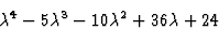 \begin{displaymath}\lambda^4 - 5 \lambda^3 - 10 \lambda^2 + 36 \lambda + 24
\end{displaymath}